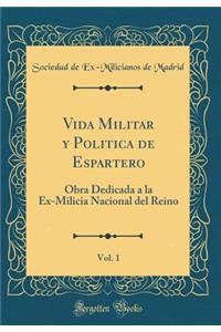 Vida Militar Y Politica de Espartero, Vol. 1: Obra Dedicada a la Ex-Milicia Nacional del Reino (Classic Reprint)