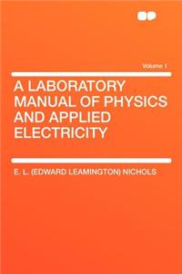 A Laboratory Manual of Physics and Applied Electricity Volume 1