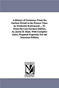 History of Germany; From the Earliest Period to the Present Time. by Frederick Kohlrausch ... Tr. From the Last German Edition, by James D. Haas. With Complete index, Prepared Expressly For the American Edition.