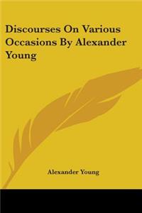 Discourses On Various Occasions By Alexander Young