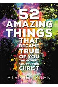 52 Amazing Things That Became True Of You The Moment You Trusted Christ