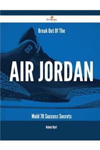 Break Out of the Air Jordan Mold - 78 Success Secrets