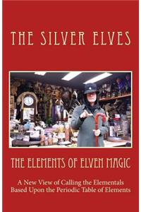 Elements of Elven Magic: A New View of Calling the Elementals Based Upon the Periodic Table of Elements