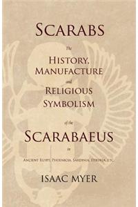 Scarabs - The History, Manufacture and Religious Symbolism of the Scarabaeus in Ancient Egypt, Phoenicia, Sardinia, Etruria, Etc