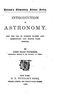 Introduction to Astronomy, For the Use of Science Classes and Elementary and Middle Class Schools