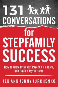 131 Conversations for Stepfamily Success: How to Grow Intimacy, Parent as a Team, and Build a Joyful Home
