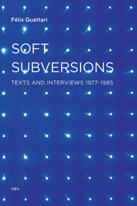 Soft Subversions: Texts and Interviews 1977-1985