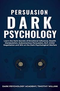 Persuasion Dark Psychology: Learn the Dark Secrets of Emotional Influence, Stealth Manipulation, Subconscious Persuasion, NLP, Unfair Negotiation and Win at the Dark Psychological Warfare