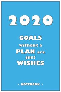 2020 GOALS without a PLAN are just WISHES - Notebook to write down your notes and organize your tasks for the year 2020