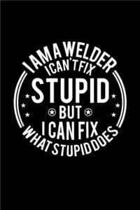 I am A Welder I Can't Fix Stupid But I Can Fix What Stupid Does