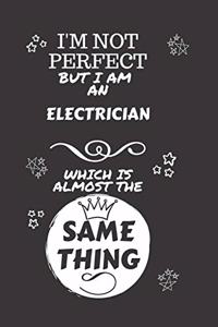 I'm Not Perfect But I Am An Electrician Which Is Almost The Same Thing