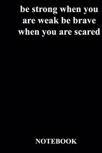 be strong when you are weak be brave when you are scared