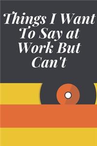 Things I Want To Say at Work But Can't