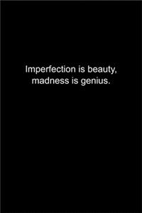 Imperfection is beauty, madness is genius.