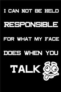 I Can Not be Held Responsible for what my Face Does when you Talk