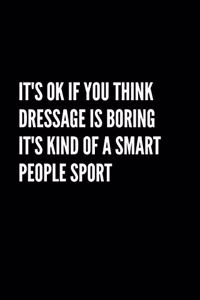 It's Ok If You Think Dressage Is Boring It's Kind Of A Smart People Sport: Blank Lined Composition Notebook, Planner & Journals - Happiness Motivational and Inspirational Humor Gift