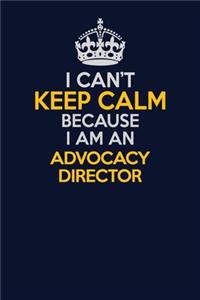 I Can't Keep Calm Because I Am An Advocacy Director