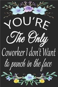 You're The Only Coworker I don't Want To Punch In The Face