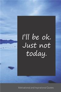 I'll be ok. Just not today.
