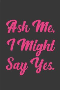 Ask Me, I Might Say Yes.