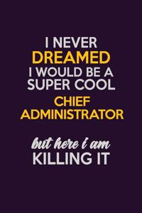 I Never Dreamed I Would Be A Super cool Chief Administrator But Here I Am Killing It