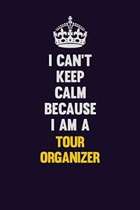 I Can't Keep Calm Because I Am A Tour Organizer