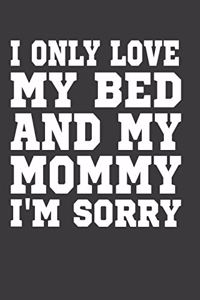 I Only Love My Bed And My Mommy I'M Sorry