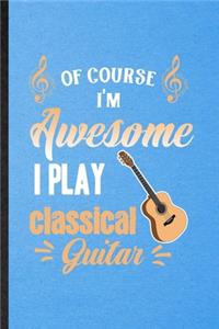 Of Course I'm Awesome I Play Classical Guitar: Lined Notebook For Music Teacher Lover. Ruled Journal For Guitarist Guitar Player. Unique Student Teacher Blank Composition Great For School Writing