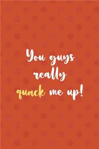 You Guys Really Quack Me Up!