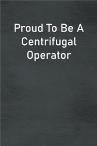 Proud To Be A Centrifugal Operator