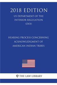 Hearing Process Concerning Acknowledgment of American Indian Tribes (Us Department of the Interior Regulation) (Doi) (2018 Edition)