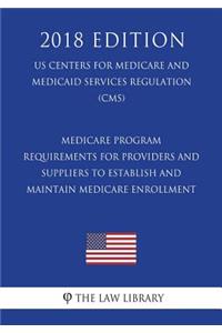 Medicare Program - Requirements for Providers and Suppliers To Establish and Maintain Medicare Enrollment (US Centers for Medicare and Medicaid Services Regulation) (CMS) (2018 Edition)
