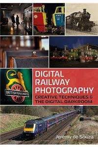 Digital Railway Photography: Creative Techniques and the Digital Darkroom
