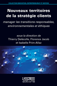 Nouveaux Territoires de la Stratã(c)Gie Clients: Manager Les Transitions Responsables, Environnementales Et Ã(c)Thiques