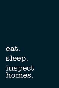 Eat. Sleep. Inspect Homes. - Lined Notebook
