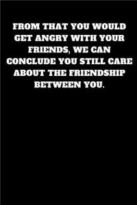 From That You Would Get Angry with Your Friends, We Can Conclude You Still Care about the Friendship Between You.