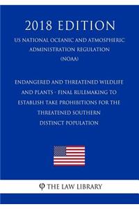 Endangered and Threatened Wildlife and Plants - Final Rulemaking to Establish Take Prohibitions for the Threatened Southern Distinct Population (Us National Oceanic and Atmospheric Administration Regulation) (Noaa) (2018 Edition)