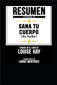 Resumen Extendido de Sana Tu Cuerpo (Heal Your Body) - Basado En El Libro de Louise Hay