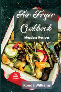 Air Fryer Cookbook - Meatless Recipes: Top 50 Air Fryer Meatless Recipes with Low Salt, Low Fat and Less Oil. The Healthier Way to Enjoy Deep-Fried Flavours