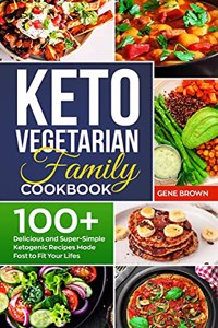 Keto Vegetarian Family Cookbook: 100+ Delicious and Super-Simple Ketogenic Recipes Made Fast to Fit Your Life