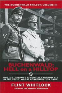 Buchenwald: Hell on a Hilltop: Murder, Torture & Medical Experiments in the Nazi's Worst Concentration Camp