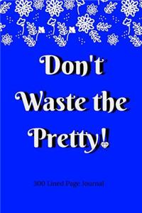 Don't Waste The Pretty!: 300 Lined Page Journal