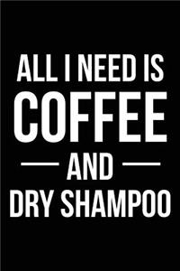 All I Need Is Coffee and Dry Shampoo: Blank Lined Journal