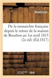 de la Monarchie Française Depuis Le Retour de la Maison de Bourbon Jusqu'au 1er Avril 1815
