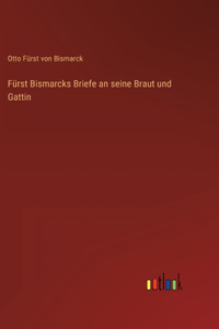 Fürst Bismarcks Briefe an seine Braut und Gattin