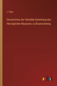 Verzeichniss der Gemälde-Sammlung des Herzoglichen Museums zu Braunschweig