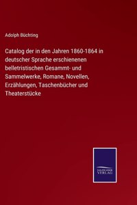 Catalog der in den Jahren 1860-1864 in deutscher Sprache erschienenen belletristischen Gesammt- und Sammelwerke, Romane, Novellen, Erzählungen, Taschenbücher und Theaterstücke