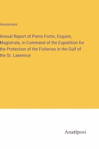Annual Report of Pierre Fortin, Esquire, Magistrate, in Command of the Expedition for the Protection of the Fisheries in the Gulf of the St. Lawrence