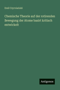 Chemische Theorie auf der rotirenden Bewegung der Atome basirt kritisch entwickelt