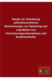 Gesetz Zur Umsetzung Aufsichtsrechtlicher Bestimmungen Zur Sanierung Und Liquidation Von Versicherungsunternehmen Und Kreditinstituten